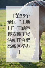 第35个全国“土地日”主题宣传安徽主场活动在合肥高新区举办