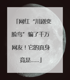 网红“川剧变脸鸟”骗了千万网友！它的真身竟是……