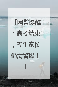 网警提醒：高考结束，考生家长仍需警惕！