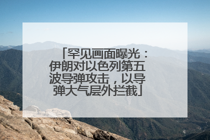 罕见画面曝光：伊朗对以色列第五波导弹攻击，以导弹大气层外拦截