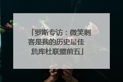 罗斯专访：微笑刺客是我的历史最佳 詹库杜联盟前五