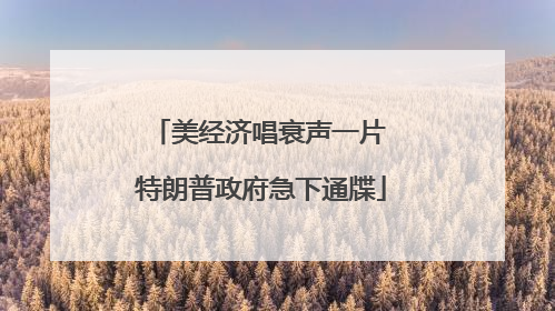 美经济唱衰声一片 特朗普政府急下通牒