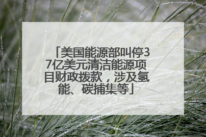 美国能源部叫停37亿美元清洁能源项目财政拨款，涉及氢能、碳捕集等