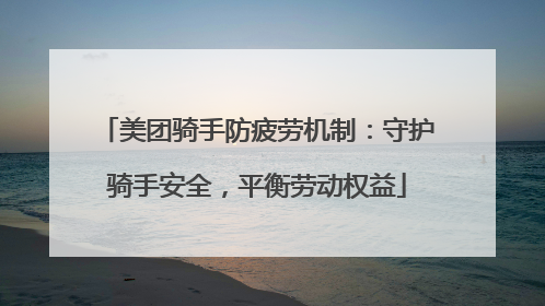 美团骑手防疲劳机制：守护骑手安全，平衡劳动权益