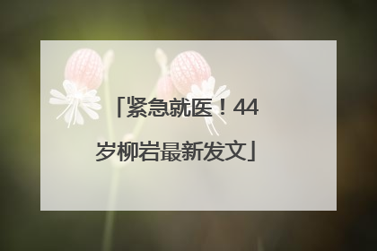 紧急就医！44岁柳岩最新发文