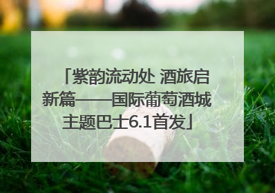 紫韵流动处 酒旅启新篇——国际葡萄酒城主题巴士6.1首发