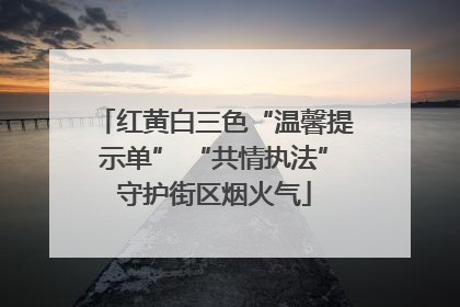红黄白三色“温馨提示单” “共情执法”守护街区烟火气