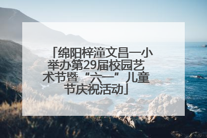 绵阳梓潼文昌一小举办第29届校园艺术节暨“六一”儿童节庆祝活动