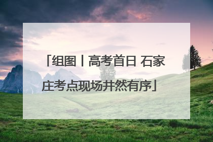 组图丨高考首日 石家庄考点现场井然有序