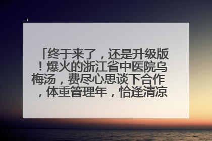 终于来了，还是升级版！爆火的浙江省中医院乌梅汤，费尽心思谈下合作，体重管理年，恰逢清凉解暑时，冲！