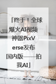 终于！全球爆火AI视频神器PixVerse发布国内版——拍我AI