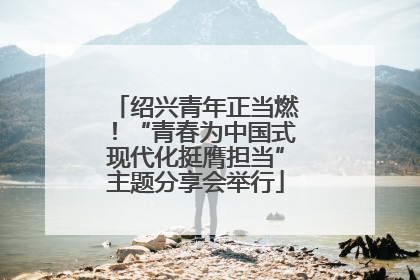 绍兴青年正当燃！“青春为中国式现代化挺膺担当”主题分享会举行