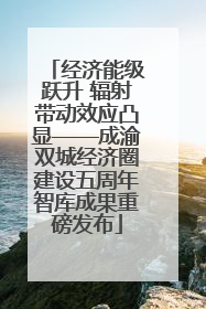 经济能级跃升 辐射带动效应凸显——成渝双城经济圈建设五周年智库成果重磅发布