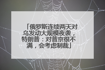 俄罗斯连续两天对乌发动大规模夜袭，特朗普：对普京很不满，会考虑制裁