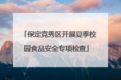 保定竞秀区开展夏季校园食品安全专项检查