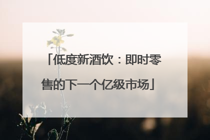 低度新酒饮：即时零售的下一个亿级市场