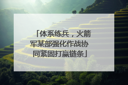 体系练兵，火箭军某部强化作战协同紧固打赢链条