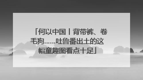何以中国丨背带裤、卷毛狗……吐鲁番出土的这幅童趣图看点十足