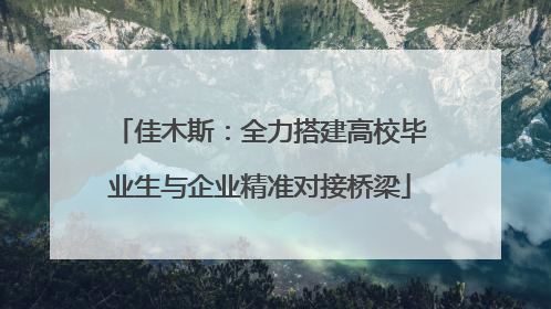佳木斯：全力搭建高校毕业生与企业精准对接桥梁