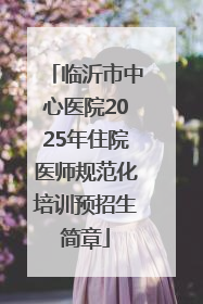 临沂市中心医院2025年住院医师规范化培训预招生简章