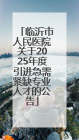 临沂市人民医院关于2025年度引进急需紧缺专业人才的公告
