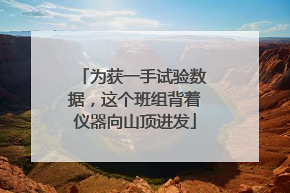 为获一手试验数据，这个班组背着仪器向山顶进发