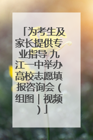 为考生及家长提供专业指导 九江一中举办高校志愿填报咨询会（组图｜视频）