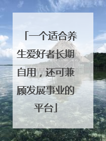 一个适合养生爱好者长期自用，还可兼顾发展事业的平台