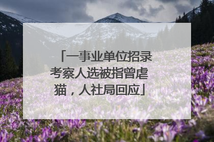 一事业单位招录考察人选被指曾虐猫，人社局回应