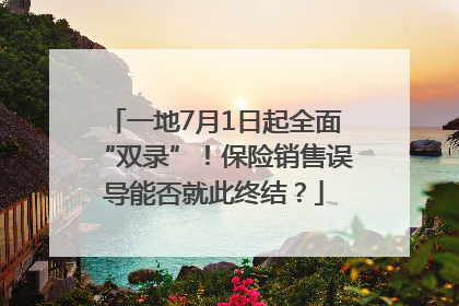 一地7月1日起全面“双录”！保险销售误导能否就此终结？