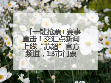 一键抢票+赛事直击！交汇点新闻上线“苏超”官方频道，13市门票、赛事尽在掌握