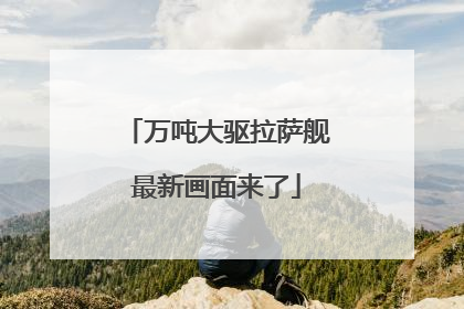 万吨大驱拉萨舰最新画面来了
