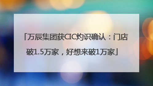 万辰集团获CIC灼识确认：门店破1.5万家，好想来破1万家
