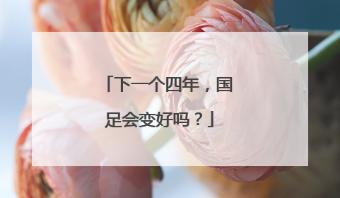 下一个四年，国足会变好吗？