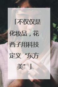 不仅仅是化妆品，花西子用科技定义“东方美”