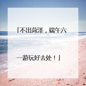 不出菏泽，端午六一游玩好去处！