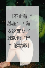 不止有“苏超”！海安这支女子球队也“足”够精彩