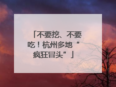 不要挖、不要吃！杭州多地“疯狂冒头”