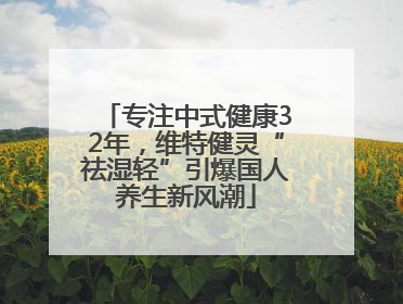 专注中式健康32年，维特健灵“祛湿轻”引爆国人养生新风潮