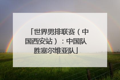 世界男排联赛（中国西安站）：中国队胜塞尔维亚队