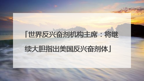 世界反兴奋剂机构主席：将继续大胆指出美国反兴奋剂体