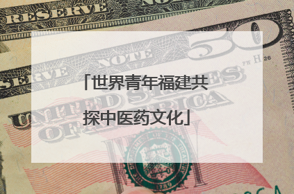 世界青年福建共探中医药文化