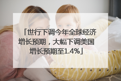 世行下调今年全球经济增长预期，大幅下调美国增长预期至1.4%