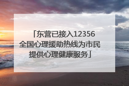 东营已接入12356全国心理援助热线为市民提供心理健康服务