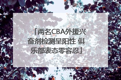 两名CBA外援兴奋剂检测呈阳性 俱乐部表态零容忍