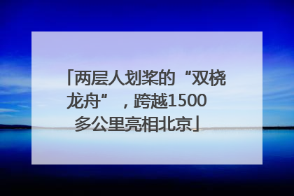 两层人划桨的“双桡龙舟”，跨越1500多公里亮相北京