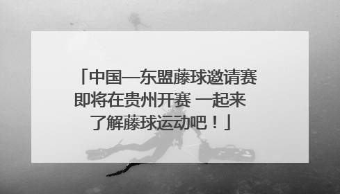 中国—东盟藤球邀请赛即将在贵州开赛 一起来了解藤球运动吧！