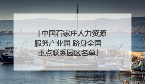 中国石家庄人力资源服务产业园 跻身全国重点联系园区名单