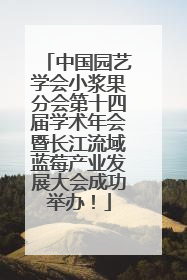 中国园艺学会小浆果分会第十四届学术年会暨长江流域蓝莓产业发展大会成功举办！