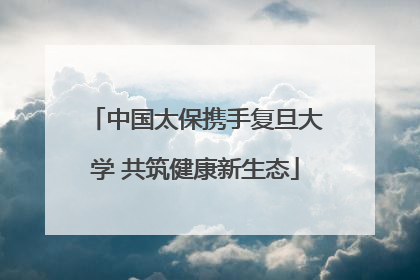 中国太保携手复旦大学 共筑健康新生态
